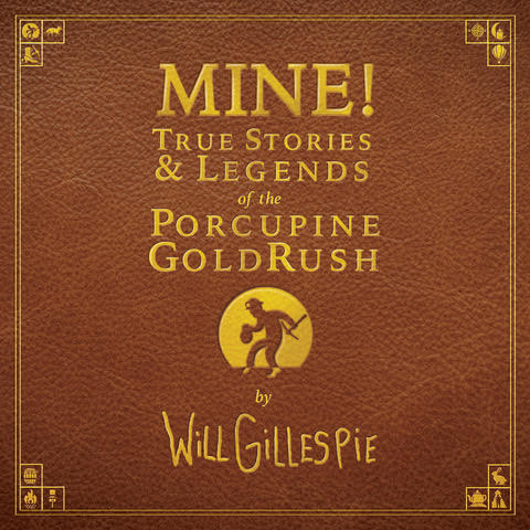 MINE! True Stories and Legends of the Porcupine Gold Rush“